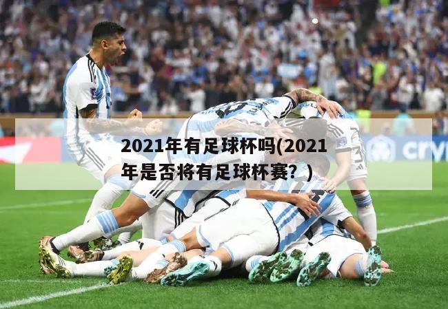 2021年有足球杯吗(2021年是否将有足球杯赛？)